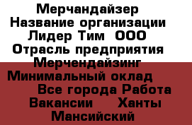 Мерчандайзер › Название организации ­ Лидер Тим, ООО › Отрасль предприятия ­ Мерчендайзинг › Минимальный оклад ­ 23 000 - Все города Работа » Вакансии   . Ханты-Мансийский